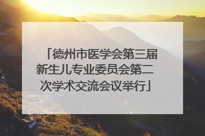 德州市医学会第三届新生儿专业委员会第二次学术交流会议举行
